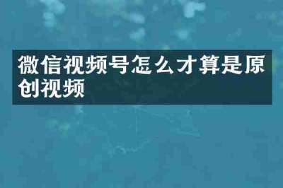微信视频号怎么才算是原创视频