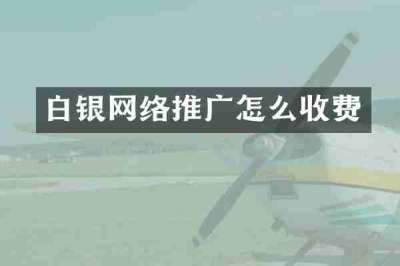 白银网络推广怎么收费