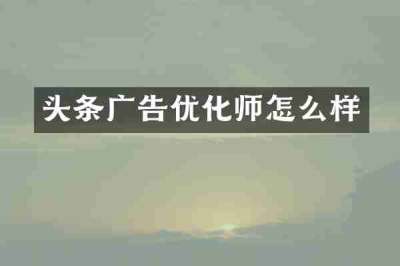 头条广告优化师怎么样