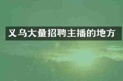 义乌大量招聘主播的地方