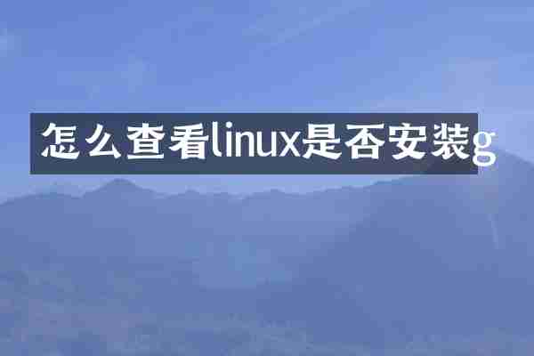 怎么查看linux是否安装g