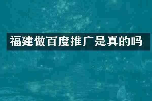 福建做百度推广是真的吗