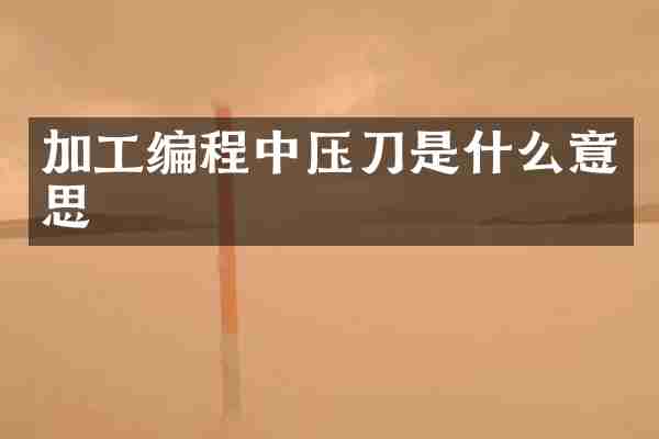 加工编程中压刀是什么意思