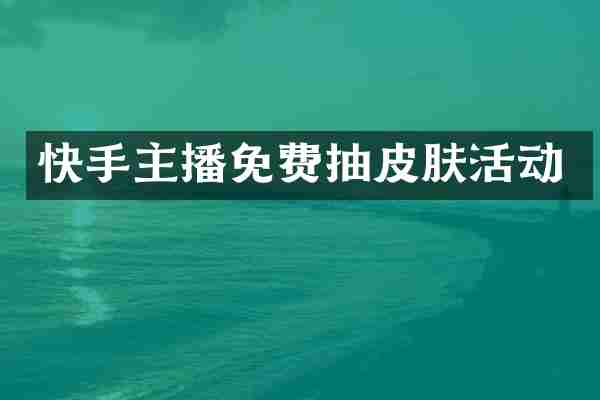 快手主播免费抽皮肤活动