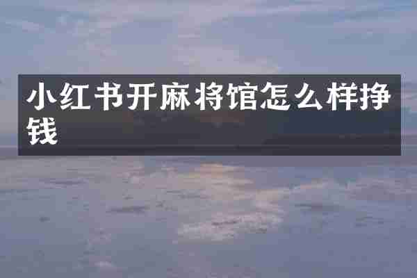 小红书开麻将馆怎么样挣钱