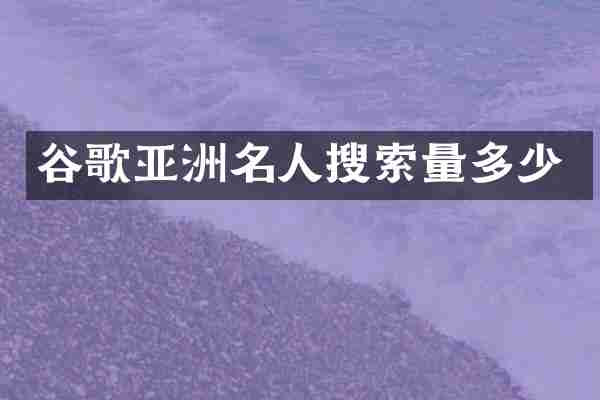 谷歌亚洲名人搜索量多少