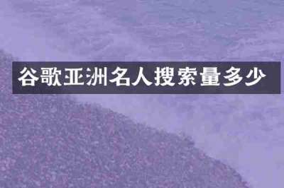 谷歌亚洲名人搜索量多少