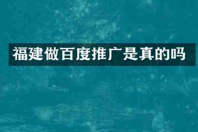 福建做百度推广是真的吗