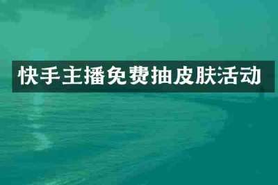 快手主播免费抽皮肤活动