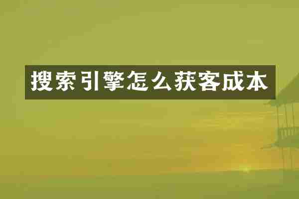 搜索引擎怎么获客成本