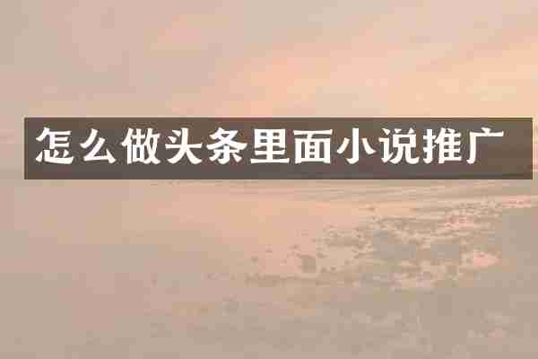 怎么做头条里面小说推广