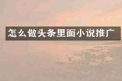 怎么做头条里面小说推广