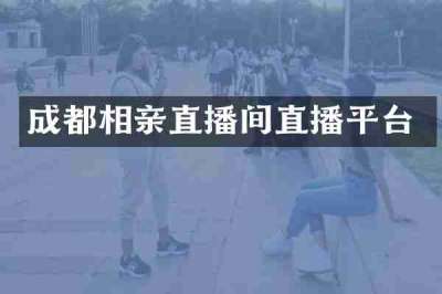 成都相亲直播间直播平台