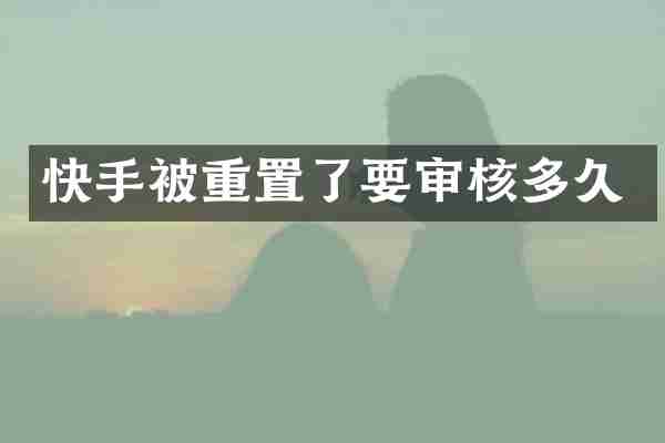 快手被重置了要审核多久