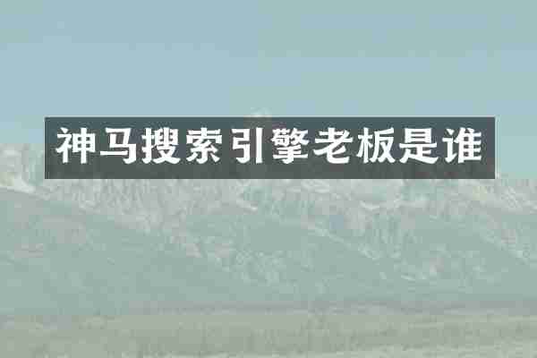 神马搜索引擎老板是谁