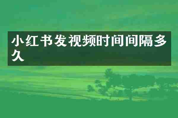 小红书发视频时间间隔多久