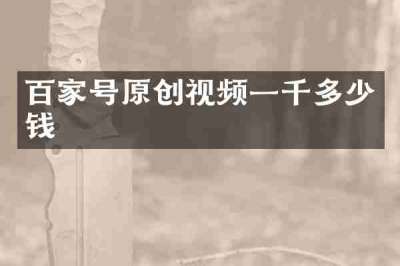 百家号原创视频一千多少钱