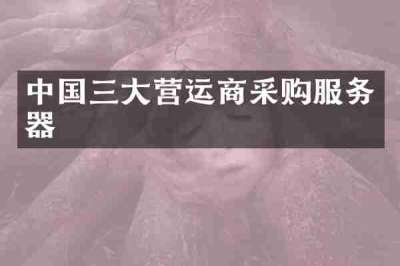 中国三大营运商采购服务器