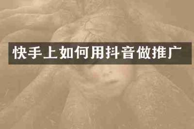 快手上如何用抖音做推广
