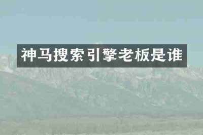 神马搜索引擎老板是谁