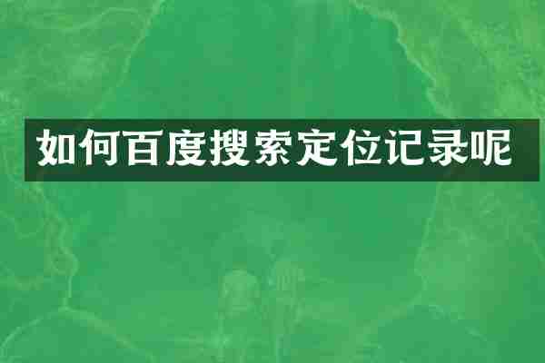 如何百度搜索定位记录呢
