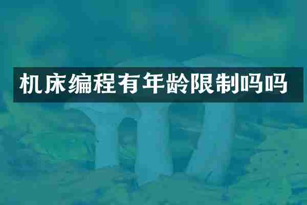 机床编程有年龄限制吗吗