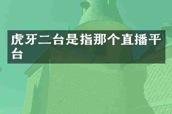 虎牙二台是指那个直播平台