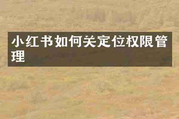 小红书如何关定位权限管理