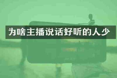 为啥主播说话好听的人少