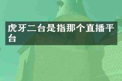 虎牙二台是指那个直播平台