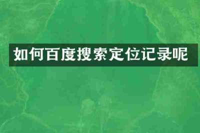 如何百度搜索定位记录呢
