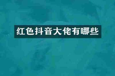 红色抖音大佬有哪些