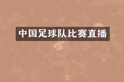 中国足球队比赛直播
