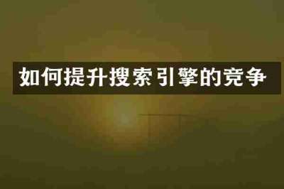 如何提升搜索引擎的竞争