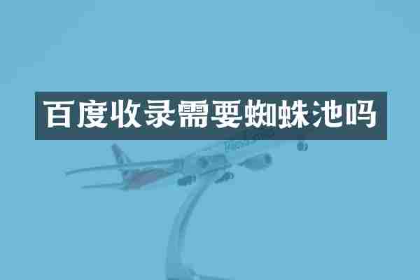 百度收录需要蜘蛛池吗