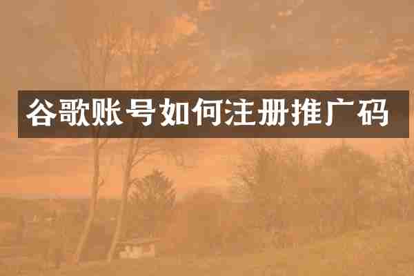 谷歌账号如何注册推广码