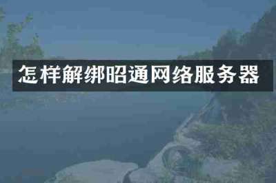 怎样解绑昭通网络服务器