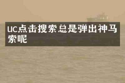 uc点击搜索总是弹出神马搜索呢