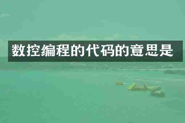 数控编程的代码的意思是