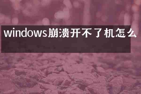 windows崩溃开不了机怎么办