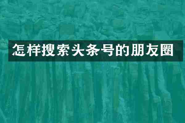 怎样搜索头条号的朋友圈