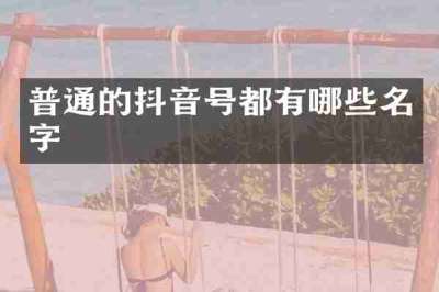 普通的抖音号都有哪些名字
