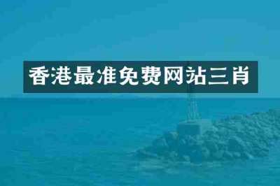 香港最准免费网站三肖