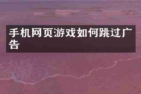 手机网页游戏如何跳过广告