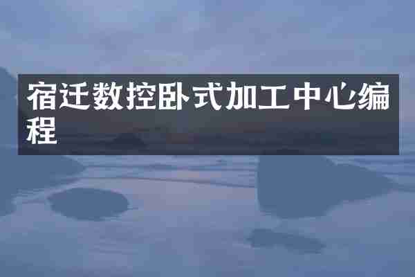宿迁数控卧式加工中心编程