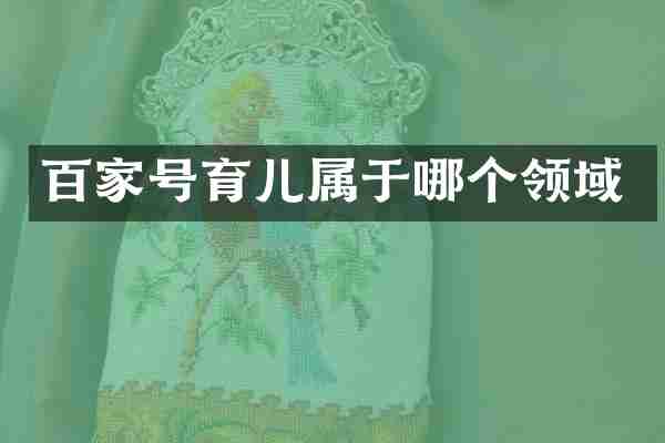 百家号育儿属于哪个领域