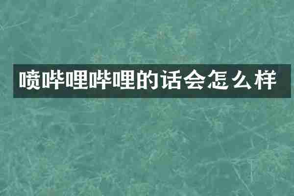 喷哔哩哔哩的话会怎么样