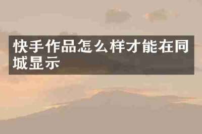 快手作品怎么样才能在同城显示