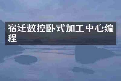 宿迁数控卧式加工中心编程
