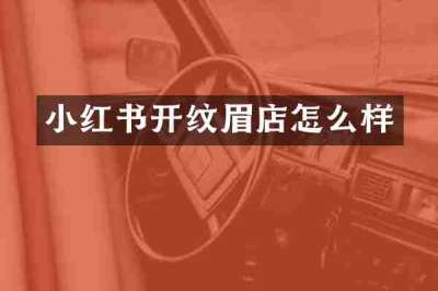 小红书开纹眉店怎么样